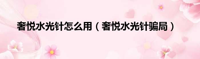 奢悦水光针怎么用 奢悦水光针骗局