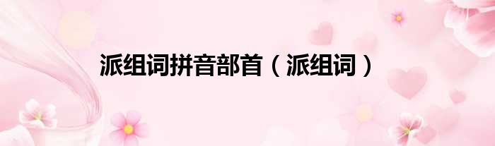 派组词拼音部首 派组词