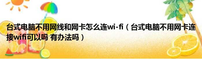 台式电脑不用网线和网卡怎么连wi fi 台式电脑不用网卡连接wifi可以吗 有办法吗