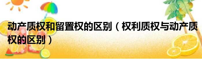 动产质权和留置权的区别 权利质权与动产质权的区别