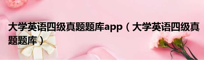 大学英语四级真题题库app 大学英语四级真题题库