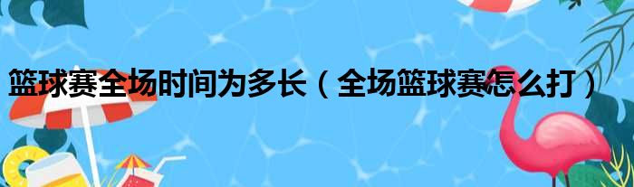 篮球赛全场时间为多长 全场篮球赛怎么打