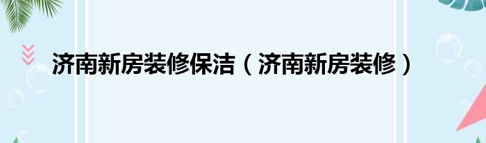 济南新房装修保洁 济南新房装修