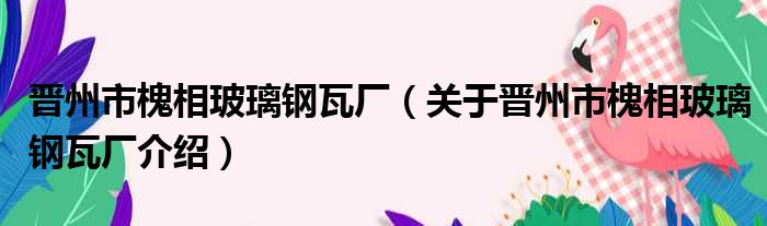 晋州市槐相玻璃钢瓦厂 关于晋州市槐相玻璃钢瓦厂介绍