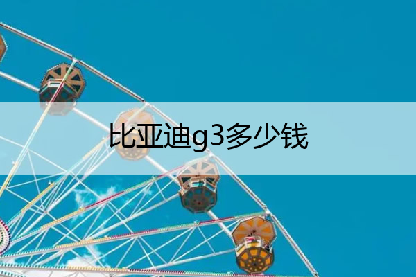 比亚迪g3多少钱 比亚迪秦多少钱