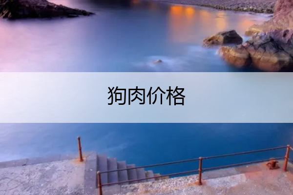 狗肉价格 狗肉价格今日价
