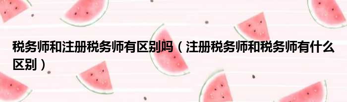 税务师和注册税务师有区别吗 注册税务师和税务师有什么区别