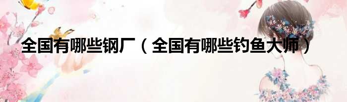 全国有哪些钢厂 全国有哪些钓鱼大师