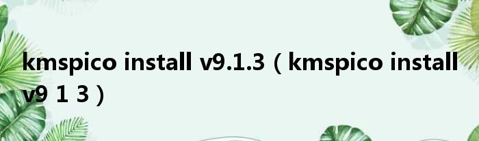 kmspico install v9.1.3 kmspico install v9 1 3