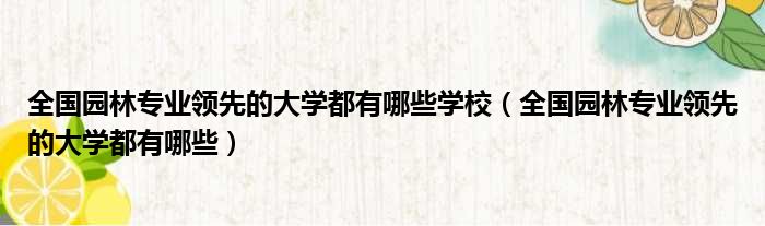 全国园林专业领先的大学都有哪些学校 全国园林专业领先的大学都有哪些
