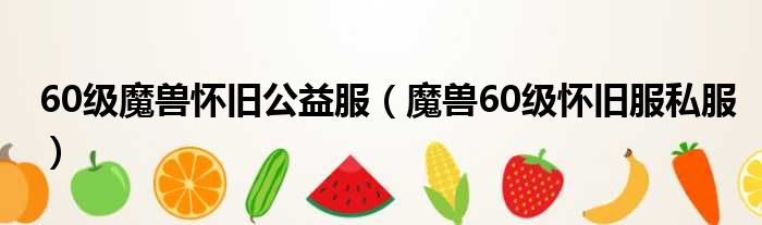 60级魔兽怀旧公益服 魔兽60级怀旧服私服