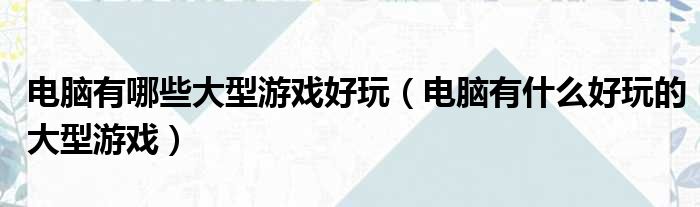 电脑有哪些大型游戏好玩 电脑有什么好玩的大型游戏