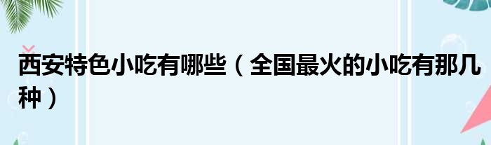 西安特色小吃有哪些 全国最火的小吃有那几种