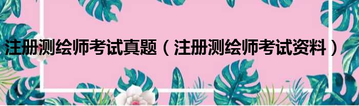 注册测绘师考试真题 注册测绘师考试资料