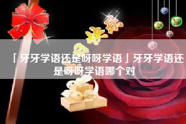  牙牙学语还是呀呀学语牙牙学语还是呀呀学语哪个对