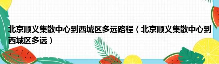 北京顺义集散中心到西城区多远路程 北京顺义集散中心到西城区多远