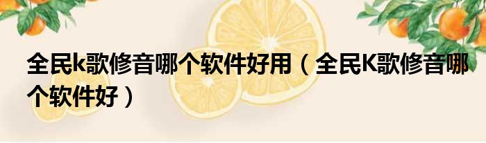 全民k歌修音哪个软件好用 全民K歌修音哪个软件好