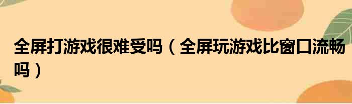 全屏打游戏很难受吗 全屏玩游戏比窗口流畅吗