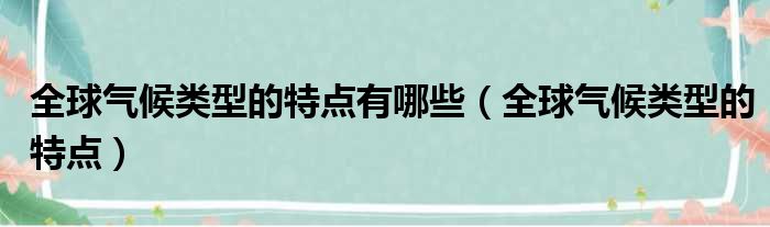 全球气候类型的特点有哪些 全球气候类型的特点