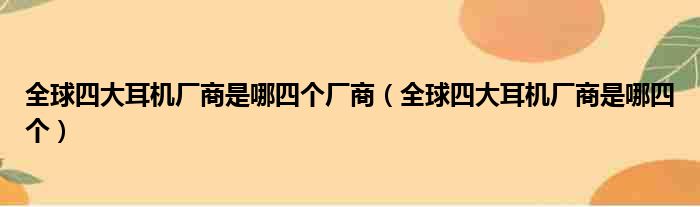 全球四大耳机厂商是哪四个厂商 全球四大耳机厂商是哪四个