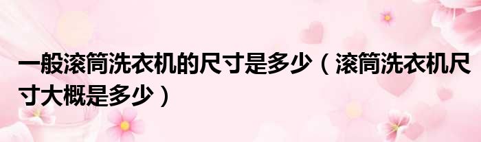 一般滚筒洗衣机的尺寸是多少 滚筒洗衣机尺寸大概是多少