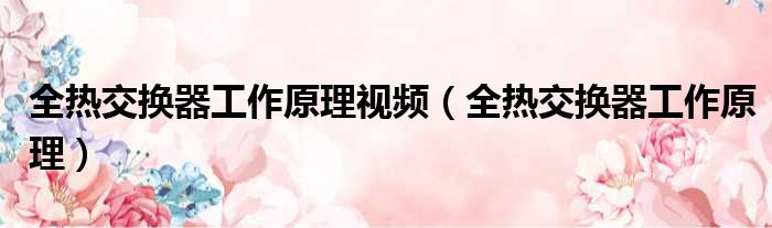 全热交换器工作原理视频 全热交换器工作原理