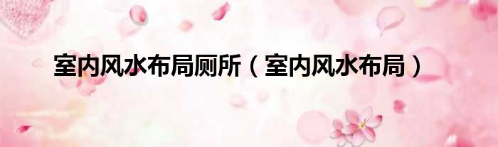 室内风水布局厕所 室内风水布局