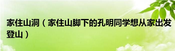 家住山洞 家住山脚下的孔明同学想从家出发登山