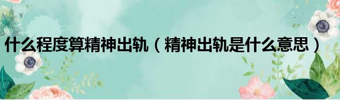 什么程度算精神出轨 精神出轨是什么意思