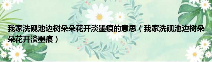 我家洗砚池边树朵朵花开淡墨痕的意思 我家洗砚池边树朵朵花开淡墨痕