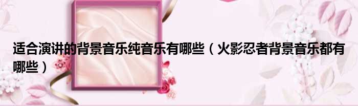 适合演讲的背景音乐纯音乐有哪些 火影忍者背景音乐都有哪些