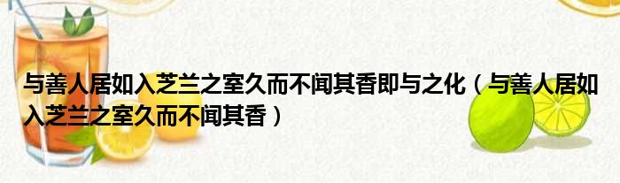 与善人居如入芝兰之室久而不闻其香即与之化 与善人居如入芝兰之室久而不闻其香