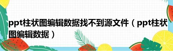ppt柱状图编辑数据找不到源文件 ppt柱状图编辑数据