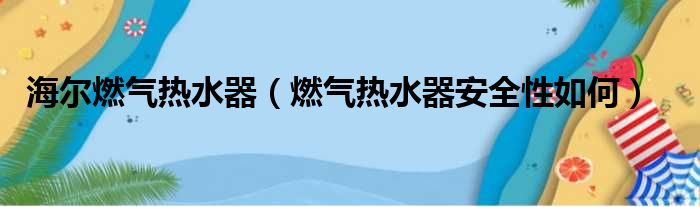 海尔燃气热水器 燃气热水器安全性如何