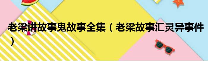 老梁讲故事鬼故事全集 老梁故事汇灵异事件