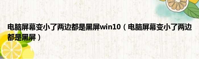 电脑屏幕变小了两边都是黑屏win10 电脑屏幕变小了两边都是黑屏