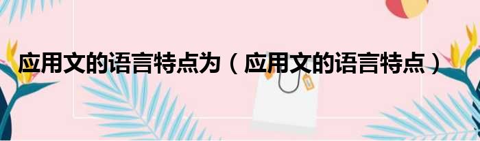 应用文的语言特点为 应用文的语言特点