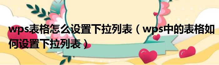 wps表格怎么设置下拉列表 wps中的表格如何设置下拉列表