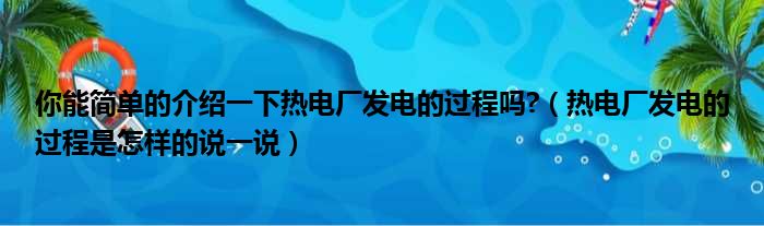 你能简单的介绍一下热电厂发电的过程吗  热电厂发电的过程是怎样的说一说