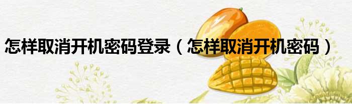 怎样取消开机密码登录 怎样取消开机密码