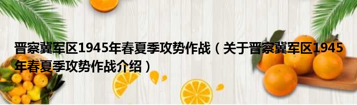 晋察冀军区1945年春夏季攻势作战 关于晋察冀军区1945年春夏季攻势作战介绍