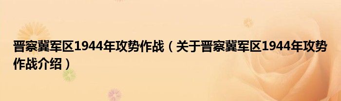 晋察冀军区1944年攻势作战 关于晋察冀军区1944年攻势作战介绍