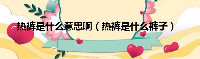 热裤是什么意思啊 热裤是什么裤子