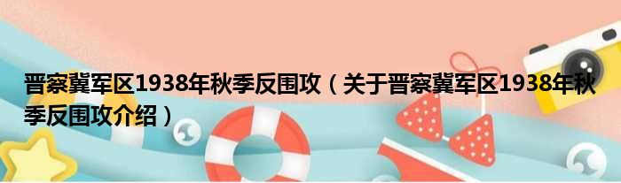 晋察冀军区1938年秋季反围攻 关于晋察冀军区1938年秋季反围攻介绍