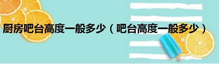 厨房吧台高度一般多少 吧台高度一般多少