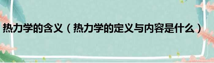 热力学的含义 热力学的定义与内容是什么
