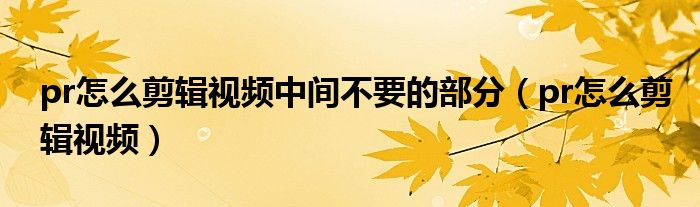 pr怎么剪辑视频中间不要的部分 pr怎么剪辑视频