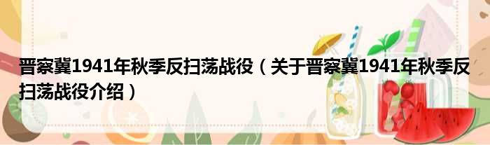 晋察冀1941年秋季反扫荡战役 关于晋察冀1941年秋季反扫荡战役介绍
