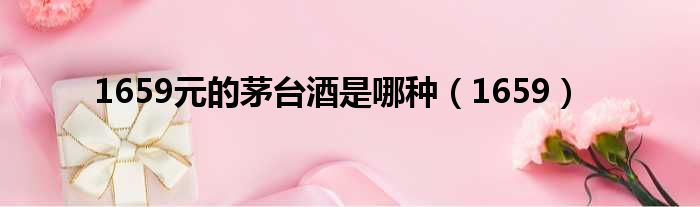 1659元的茅台酒是哪种 1659