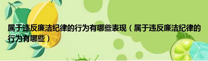 属于违反廉洁纪律的行为有哪些表现 属于违反廉洁纪律的行为有哪些
